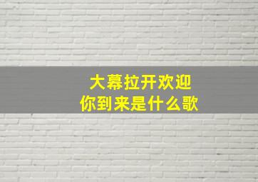 大幕拉开欢迎你到来是什么歌