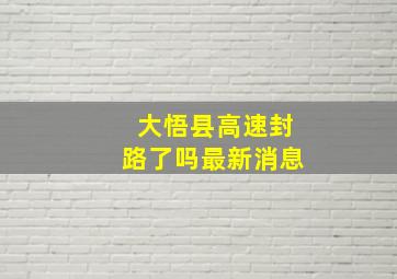 大悟县高速封路了吗最新消息