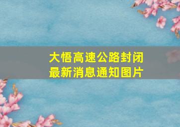 大悟高速公路封闭最新消息通知图片