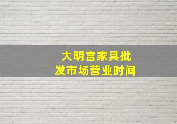 大明宫家具批发市场营业时间