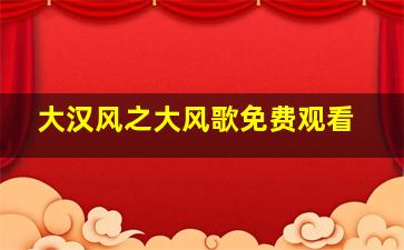 大汉风之大风歌免费观看