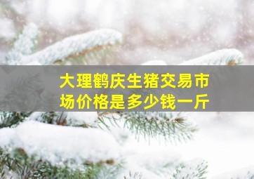 大理鹤庆生猪交易市场价格是多少钱一斤