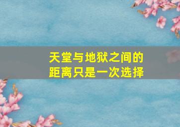 天堂与地狱之间的距离只是一次选择