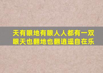 天有眼地有眼人人都有一双眼天也翻地也翻逍遥自在乐