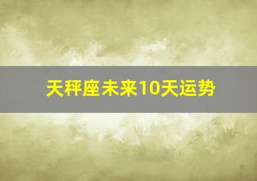 天秤座未来10天运势