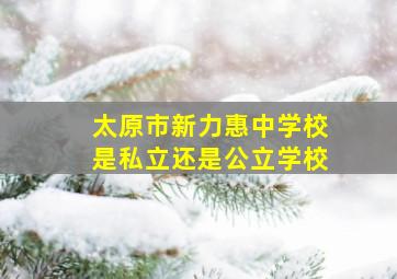 太原市新力惠中学校是私立还是公立学校