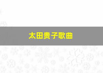 太田贵子歌曲