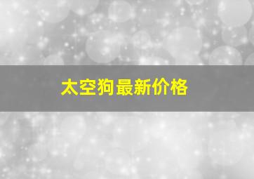 太空狗最新价格