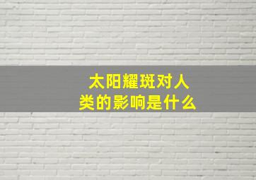 太阳耀斑对人类的影响是什么