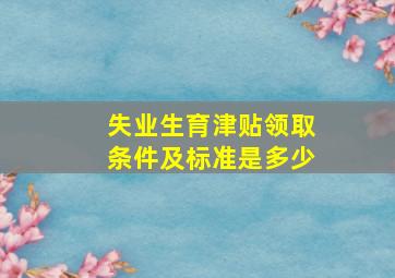 失业生育津贴领取条件及标准是多少