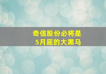 奇信股份必将是5月底的大黑马