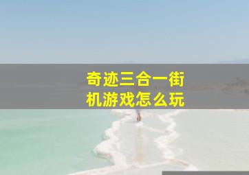 奇迹三合一街机游戏怎么玩