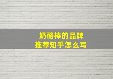 奶酪棒的品牌推荐知乎怎么写