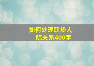 如何处理职场人际关系400字