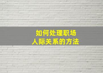 如何处理职场人际关系的方法