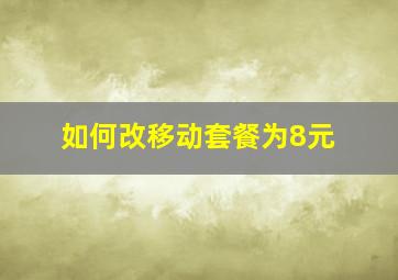 如何改移动套餐为8元