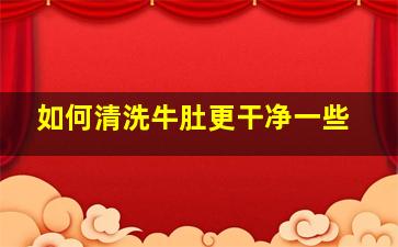 如何清洗牛肚更干净一些