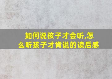 如何说孩子才会听,怎么听孩子才肯说的读后感