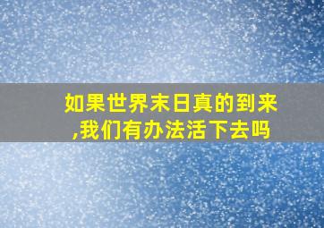 如果世界末日真的到来,我们有办法活下去吗