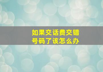 如果交话费交错号码了该怎么办