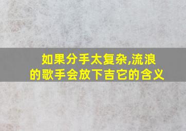 如果分手太复杂,流浪的歌手会放下吉它的含义