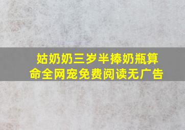 姑奶奶三岁半捧奶瓶算命全网宠免费阅读无广告