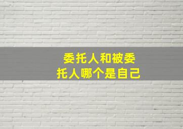 委托人和被委托人哪个是自己