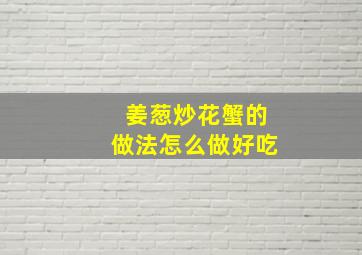 姜葱炒花蟹的做法怎么做好吃