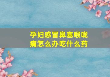 孕妇感冒鼻塞喉咙痛怎么办吃什么药