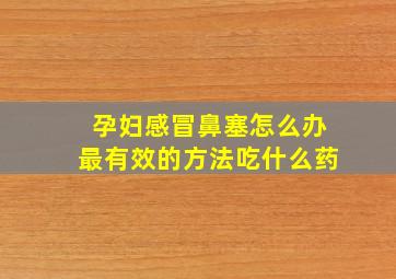 孕妇感冒鼻塞怎么办最有效的方法吃什么药