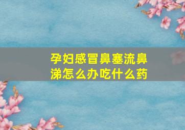 孕妇感冒鼻塞流鼻涕怎么办吃什么药