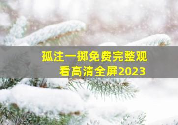 孤注一掷免费完整观看高清全屏2023