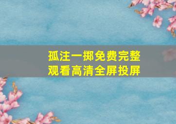 孤注一掷免费完整观看高清全屏投屏