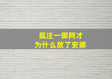 孤注一掷阿才为什么放了安娜