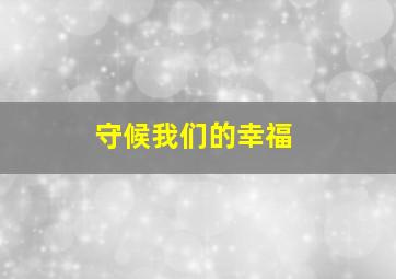 守候我们的幸福