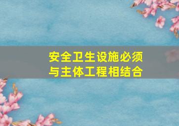 安全卫生设施必须与主体工程相结合