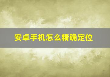 安卓手机怎么精确定位