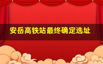 安岳高铁站最终确定选址