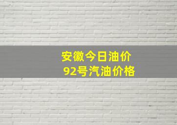 安徽今日油价92号汽油价格