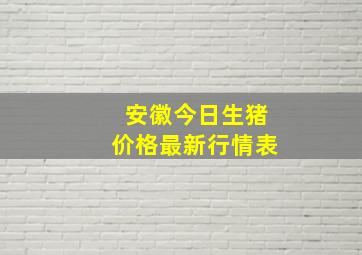 安徽今日生猪价格最新行情表