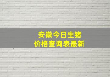 安徽今日生猪价格查询表最新