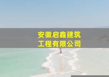 安徽启鑫建筑工程有限公司