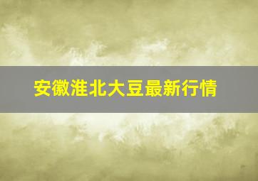 安徽淮北大豆最新行情