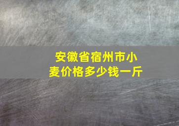 安徽省宿州市小麦价格多少钱一斤