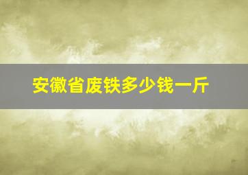 安徽省废铁多少钱一斤