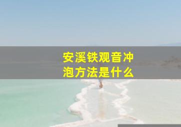 安溪铁观音冲泡方法是什么