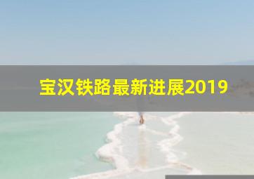 宝汉铁路最新进展2019