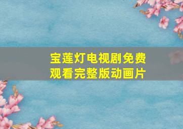 宝莲灯电视剧免费观看完整版动画片