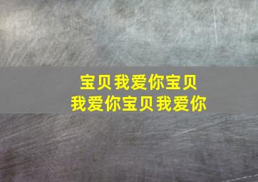 宝贝我爱你宝贝我爱你宝贝我爱你