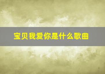 宝贝我爱你是什么歌曲